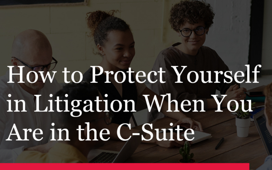 How To Protect Yourself in Litigation  When You Are In the C-Suite